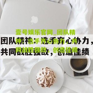 壹号娱乐官网_团队精神：选手齐心协力，共同战胜强敌，创造佳绩