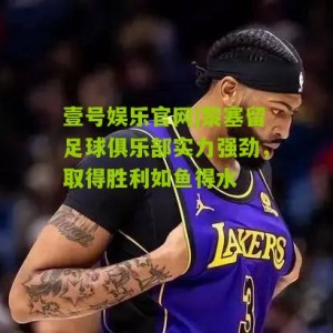 壹号娱乐官网|黎塞留足球俱乐部实力强劲，取得胜利如鱼得水