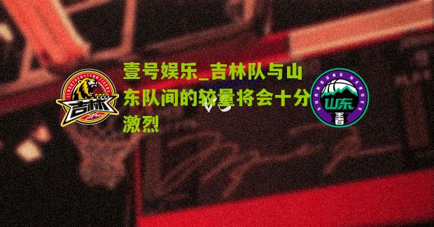 吉林队与山东队间的较量将会十分激烈