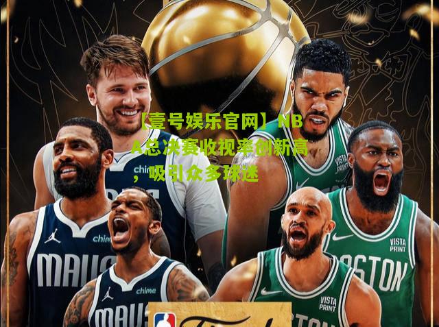 NBA总决赛收视率创新高，吸引众多球迷