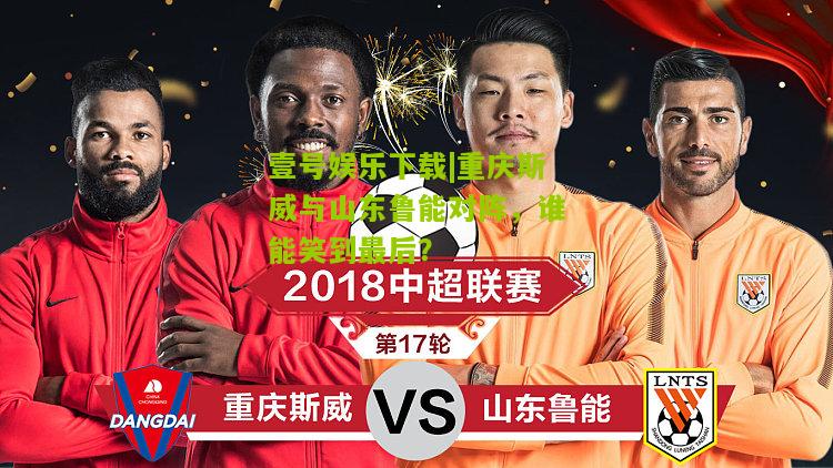 重庆斯威与山东鲁能对阵，谁能笑到最后？