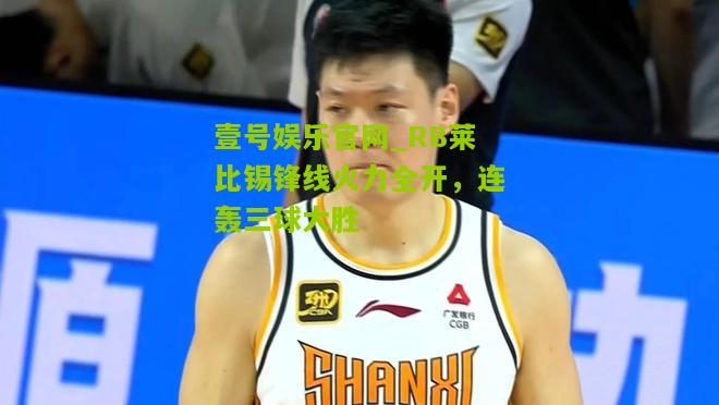 RB莱比锡锋线火力全开，连轰三球大胜