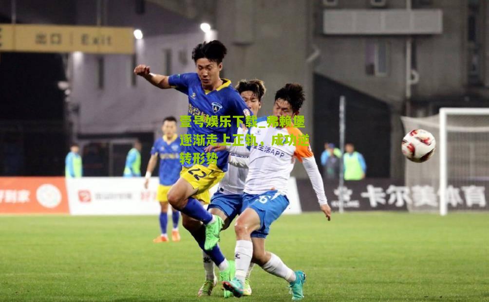 弗赖堡逐渐走上正轨，成功逆转形势
