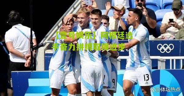 阿根廷选手奋力拼搏取得进步
