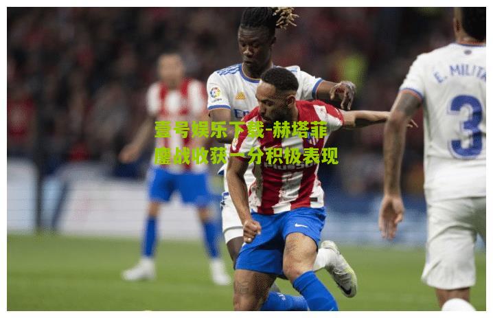 赫塔菲鏖战收获一分积极表现