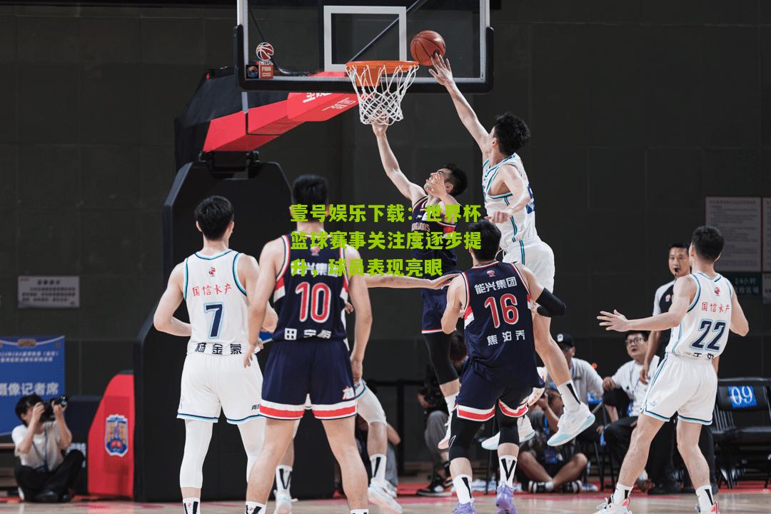 世界杯篮球赛事关注度逐步提升，球员表现亮眼